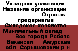 Укладчик-упаковщик › Название организации ­ Fusion Service › Отрасль предприятия ­ Складское хозяйство › Минимальный оклад ­ 30 000 - Все города Работа » Вакансии   . Амурская обл.,Серышевский р-н